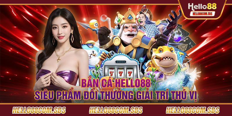 Tổng quan về bắn cá Hello88 bet